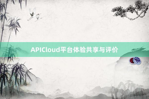 APICloud平台体验共享与评价