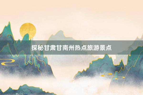 探秘甘肃甘南州热点旅游景点