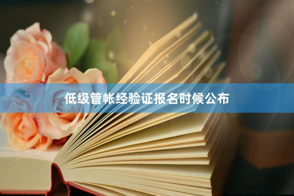 低级管帐经验证报名时候公布